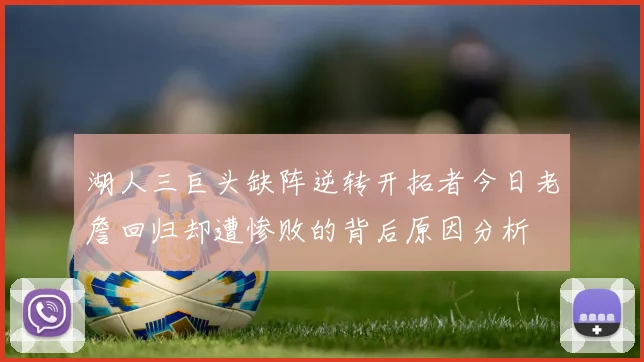 湖人三巨头缺阵逆转开拓者今日老詹回归却遭惨败的背后原因分析