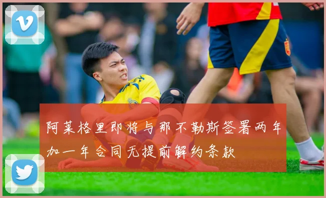 阿莱格里即将与那不勒斯签署两年加一年合同无提前解约条款