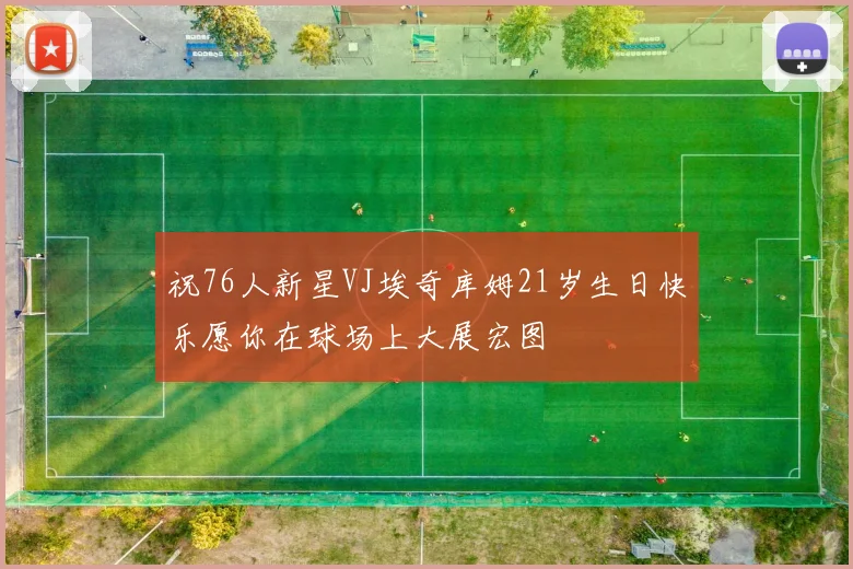 祝76人新星VJ埃奇库姆21岁生日快乐愿你在球场上大展宏图