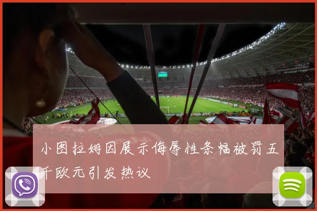 小图拉姆因展示侮辱性条幅被罚五千欧元引发热议