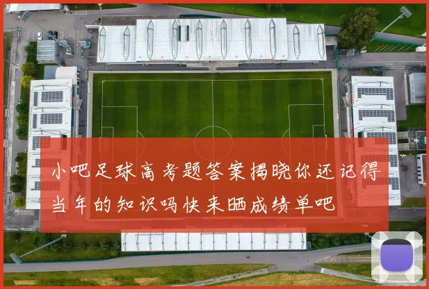小吧足球高考题答案揭晓你还记得当年的知识吗快来晒成绩单吧
