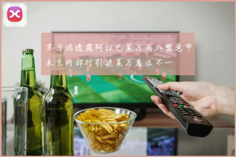 罗马诺透露阿拉巴莱万或加盟意甲米兰内部对引进莱万看法不一