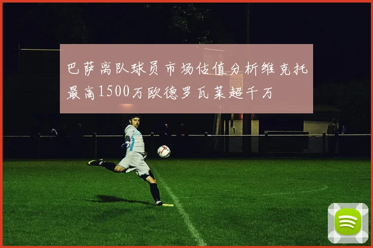 巴萨离队球员市场估值分析维克托最高1500万欧德罗瓦莱超千万