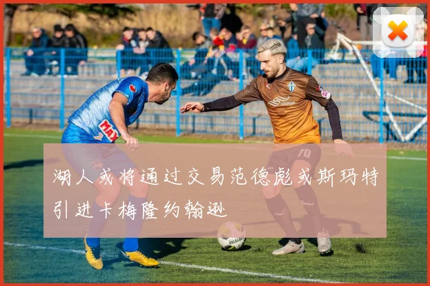 湖人或将通过交易范德彪或斯玛特引进卡梅隆约翰逊