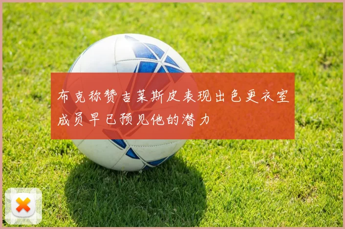 布克称赞吉莱斯皮表现出色更衣室成员早已预见他的潜力