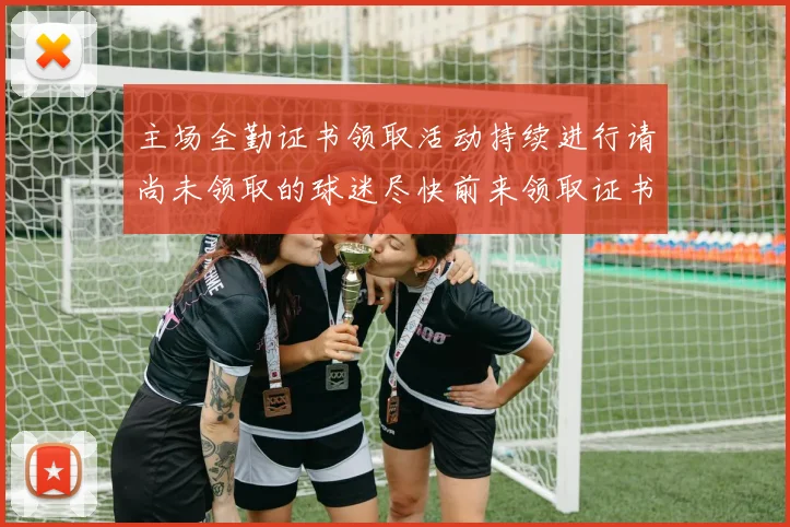 主场全勤证书领取活动持续进行请尚未领取的球迷尽快前来领取证书