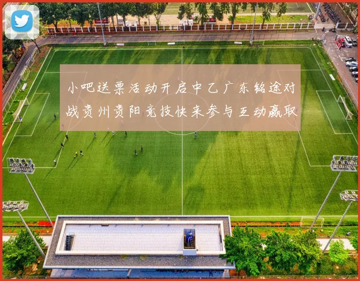 小吧送票活动开启中乙广东铭途对战贵州贵阳竞技快来参与互动赢取球票