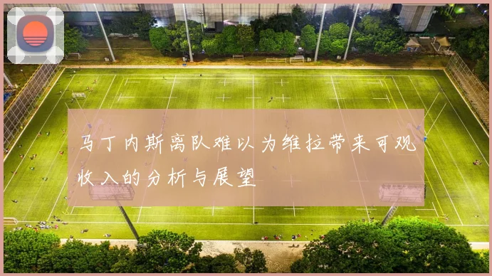 马丁内斯离队难以为维拉带来可观收入的分析与展望