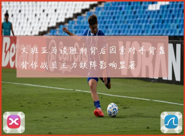 文班亚马谈胜利背后因素对手背靠背作战且主力缺阵影响显著