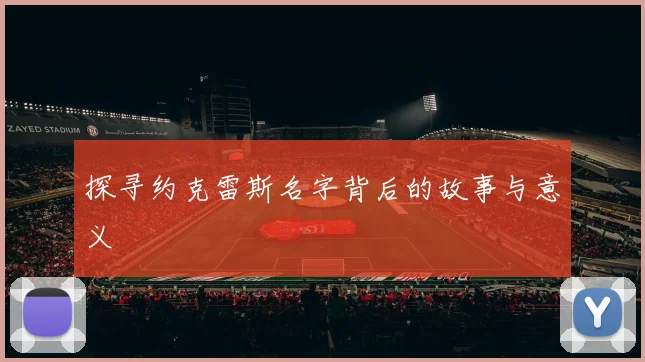 探寻约克雷斯名字背后的故事与意义