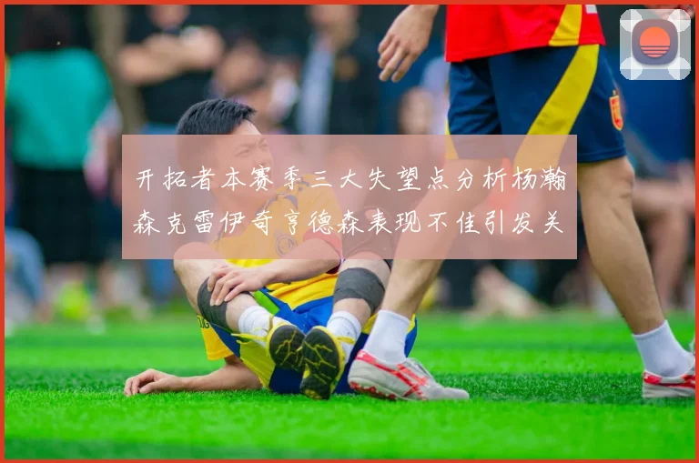 开拓者本赛季三大失望点分析杨瀚森克雷伊奇亨德森表现不佳引发关注