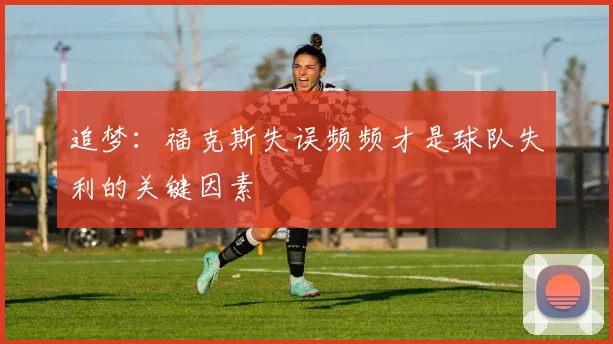 追梦：福克斯失误频频才是球队失利的关键因素